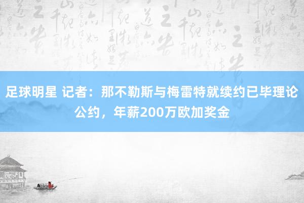 足球明星 记者：那不勒斯与梅雷特就续约已毕理论公约，年薪200万欧加奖金