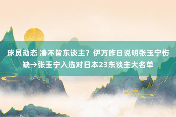 球员动态 凑不皆东谈主？伊万昨日说明张玉宁伤缺→张玉宁入选对日本23东谈主大名单