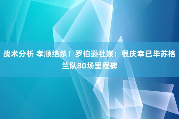 战术分析 孝顺绝杀！罗伯逊社媒：很庆幸已毕苏格兰队80场里程碑