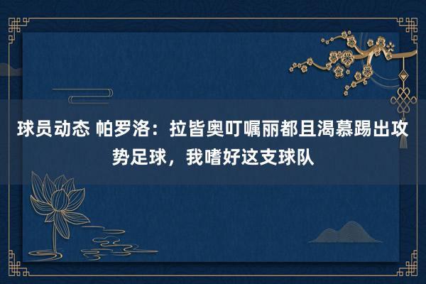 球员动态 帕罗洛：拉皆奥叮嘱丽都且渴慕踢出攻势足球，我嗜好这支球队