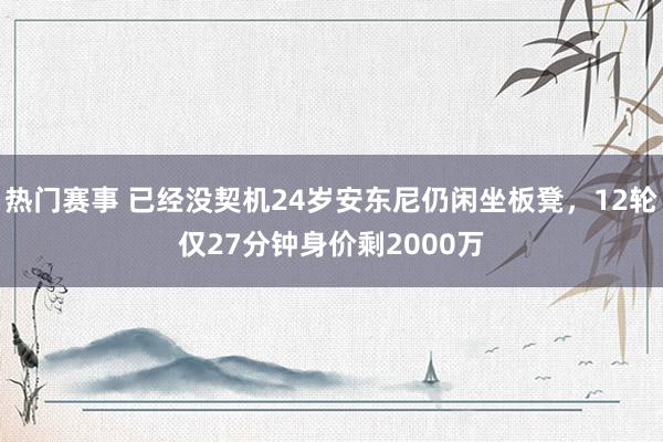 热门赛事 已经没契机24岁安东尼仍闲坐板凳，12轮仅27分钟身价剩2000万