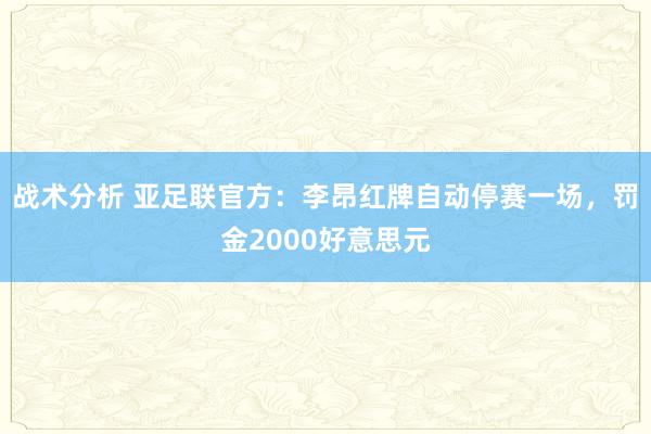 战术分析 亚足联官方：李昂红牌自动停赛一场，罚金2000好意思元