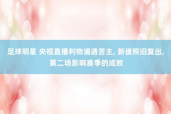 足球明星 央视直播利物浦遇苦主, 新援照旧复出, 第二场影响赛季的成败