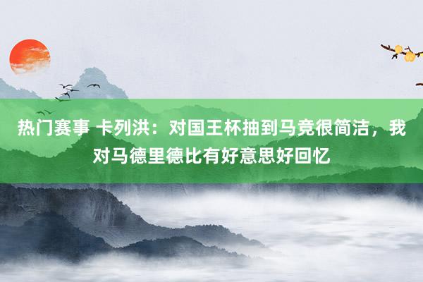 热门赛事 卡列洪：对国王杯抽到马竞很简洁，我对马德里德比有好意思好回忆