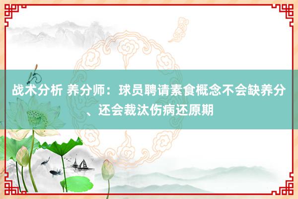 战术分析 养分师：球员聘请素食概念不会缺养分、还会裁汰伤病还原期