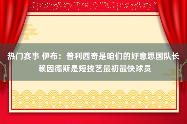 热门赛事 伊布：普利西奇是咱们的好意思国队长 赖因德斯是短技艺最初最快球员