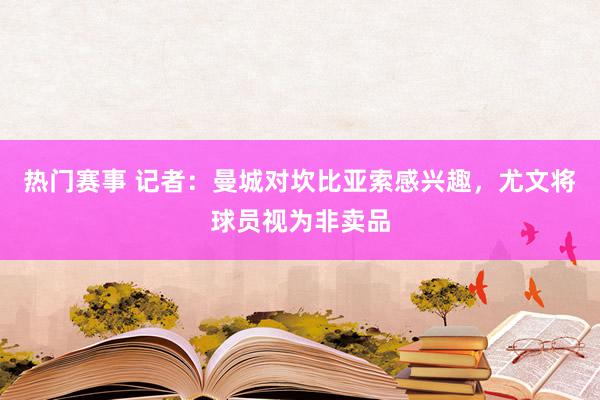 热门赛事 记者：曼城对坎比亚索感兴趣，尤文将球员视为非卖品