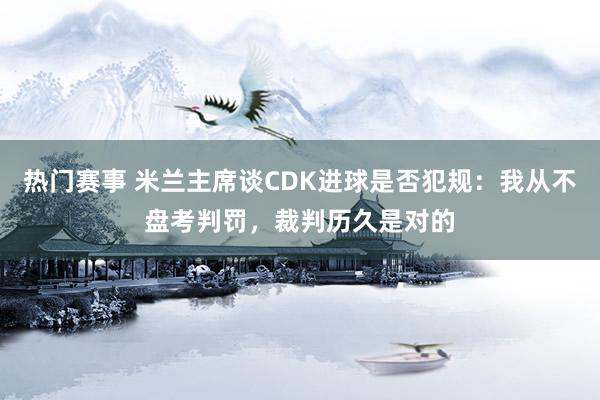 热门赛事 米兰主席谈CDK进球是否犯规：我从不盘考判罚，裁判历久是对的