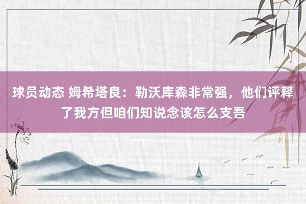 球员动态 姆希塔良：勒沃库森非常强，他们评释了我方但咱们知说念该怎么支吾