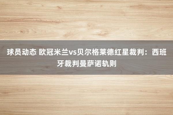 球员动态 欧冠米兰vs贝尔格莱德红星裁判：西班牙裁判曼萨诺轨则