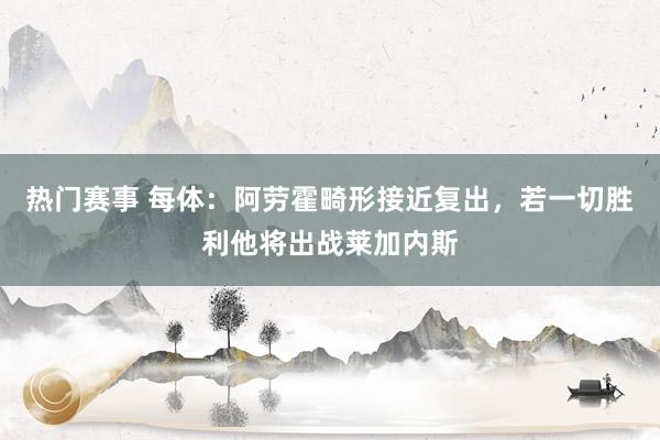 热门赛事 每体：阿劳霍畸形接近复出，若一切胜利他将出战莱加内斯