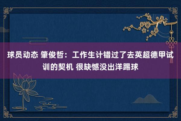 球员动态 肇俊哲：工作生计错过了去英超德甲试训的契机 很缺憾没出洋踢球