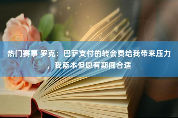 热门赛事 罗克：巴萨支付的转会费给我带来压力，我蓝本但愿有期间合适