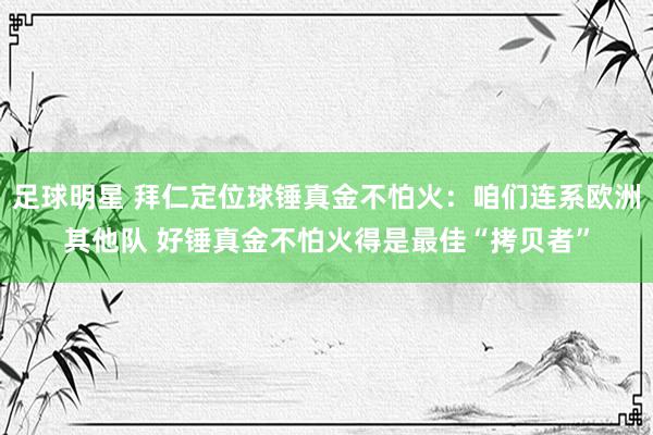 足球明星 拜仁定位球锤真金不怕火：咱们连系欧洲其他队 好锤真金不怕火得是最佳“拷贝者”