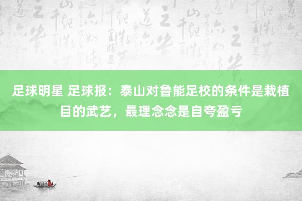 足球明星 足球报：泰山对鲁能足校的条件是栽植目的武艺，最理念念是自夸盈亏