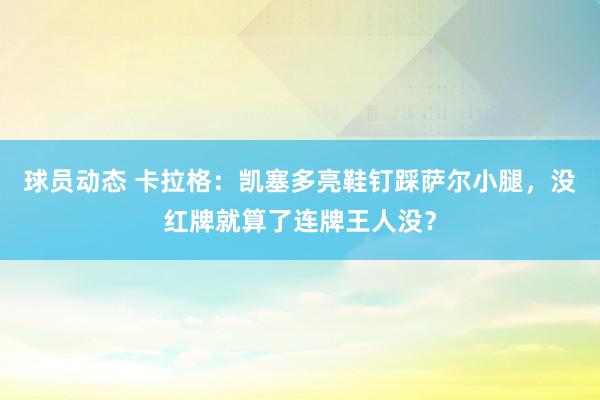 球员动态 卡拉格：凯塞多亮鞋钉踩萨尔小腿，没红牌就算了连牌王人没？