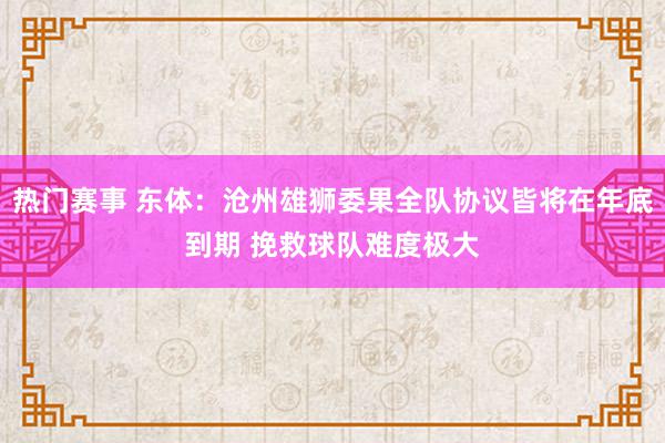 热门赛事 东体：沧州雄狮委果全队协议皆将在年底到期 挽救球队难度极大