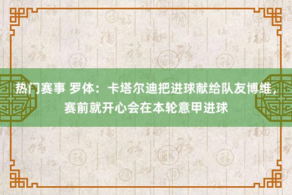 热门赛事 罗体：卡塔尔迪把进球献给队友博维，赛前就开心会在本轮意甲进球