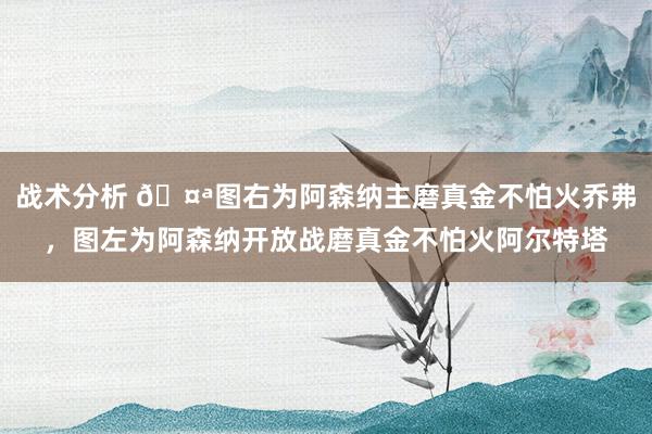 战术分析 🤪图右为阿森纳主磨真金不怕火乔弗，图左为阿森纳开放战磨真金不怕火阿尔特塔