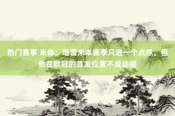 热门赛事 米体：塔雷米本赛季只进一个点球，但他在欧冠的首发位置不成动摇