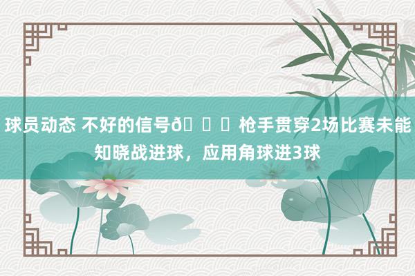 球员动态 不好的信号😕枪手贯穿2场比赛未能知晓战进球，应用角球进3球