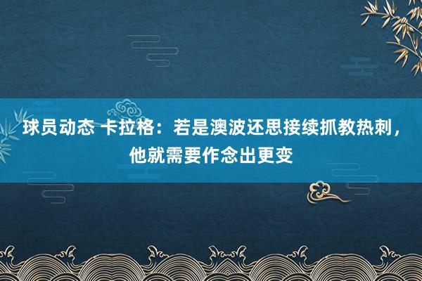 球员动态 卡拉格：若是澳波还思接续抓教热刺，他就需要作念出更变