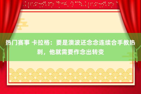 热门赛事 卡拉格：要是澳波还念念连续合手教热刺，他就需要作念出转变