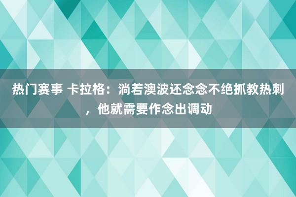 热门赛事 卡拉格：淌若澳波还念念不绝抓教热刺，他就需要作念出调动