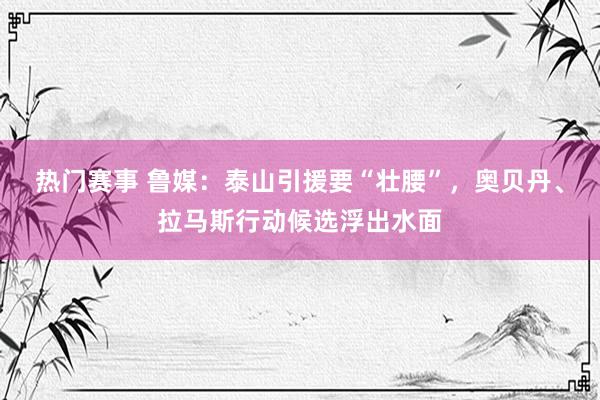 热门赛事 鲁媒：泰山引援要“壮腰”，奥贝丹、拉马斯行动候选浮出水面