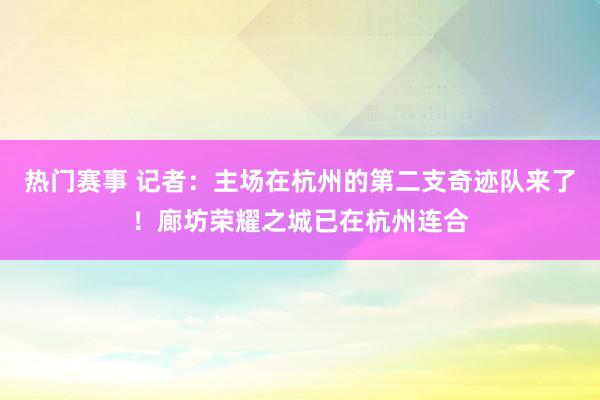 热门赛事 记者：主场在杭州的第二支奇迹队来了！廊坊荣耀之城已在杭州连合