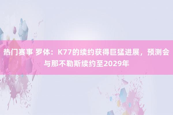 热门赛事 罗体：K77的续约获得巨猛进展，预测会与那不勒斯续约至2029年