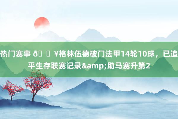 热门赛事 💥格林伍德破门法甲14轮10球，已追平生存联赛记录&助马赛升第2