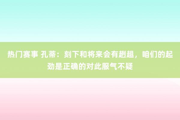 热门赛事 孔蒂：刻下和将来会有趔趄，咱们的起劲是正确的对此服气不疑