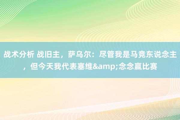 战术分析 战旧主，萨乌尔：尽管我是马竞东说念主，但今天我代表塞维&念念赢比赛