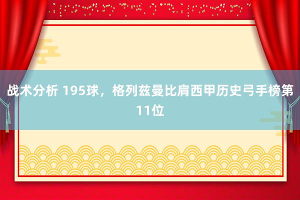 战术分析 195球，格列兹曼比肩西甲历史弓手榜第11位