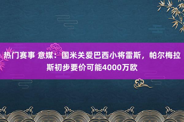 热门赛事 意媒：国米关爱巴西小将雷斯，帕尔梅拉斯初步要价可能4000万欧