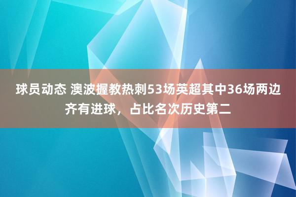 球员动态 澳波握教热刺53场英超其中36场两边齐有进球，占比名次历史第二