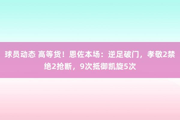 球员动态 高等货！恩佐本场：逆足破门，孝敬2禁绝2抢断，9次抵御凯旋5次